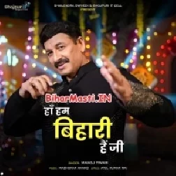 Ha Hum Bihari Hai Ji (Manoj Tiwari)