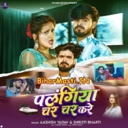 Palangiya Char Char Kare (Aashish Yadav, Shristi Bharti)