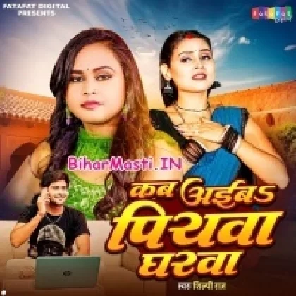 Kab Aiba Piyawa Gharwa (Shilpi Raj)